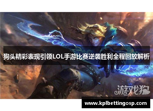 狗头精彩表现引领LOL手游比赛逆袭胜利全程回放解析